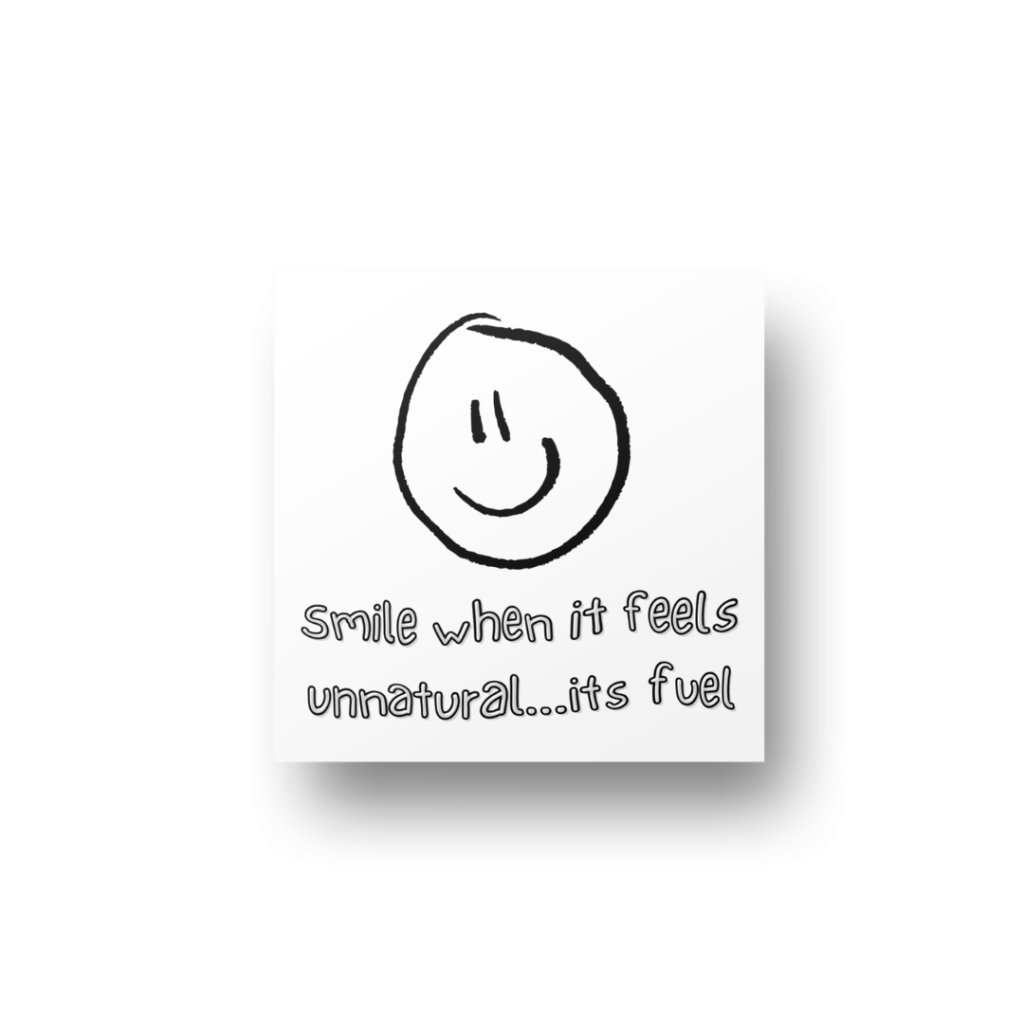 Smile when it feels unnatural its fuel